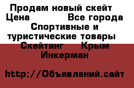 Продам новый скейт › Цена ­ 2 000 - Все города Спортивные и туристические товары » Скейтинг   . Крым,Инкерман